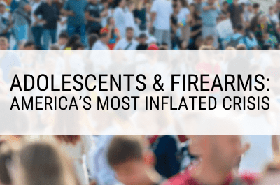 Adolescents & Firearms: America’s Most Inflated Crisis